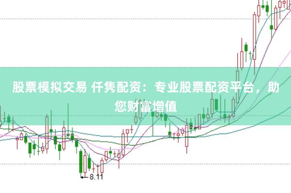 股票模拟交易 仟隽配资：专业股票配资平台，助您财富增值