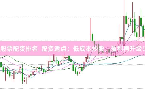 股票配资排名  配资返点：低成本炒股，盈利再升级！