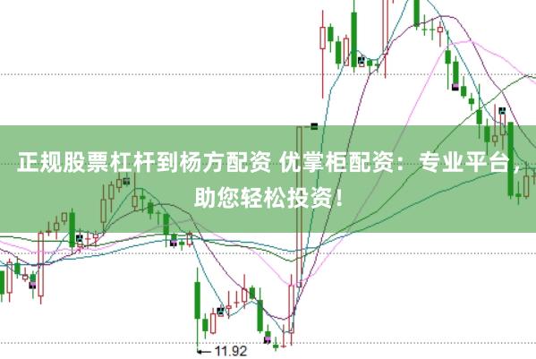 正规股票杠杆到杨方配资 优掌柜配资：专业平台，助您轻松投资！