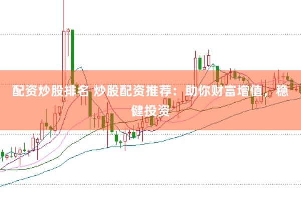 配资炒股排名 炒股配资推荐：助你财富增值，稳健投资