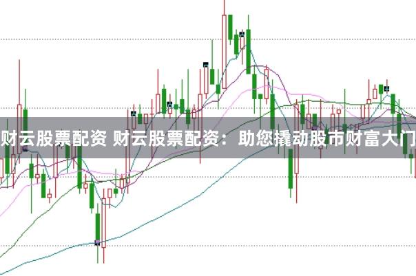 财云股票配资 财云股票配资：助您撬动股市财富大门