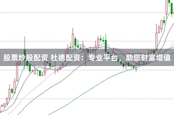 股票炒股配资 杜德配资：专业平台，助您财富增值