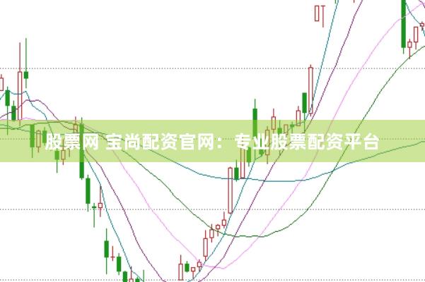 股票网 宝尚配资官网：专业股票配资平台