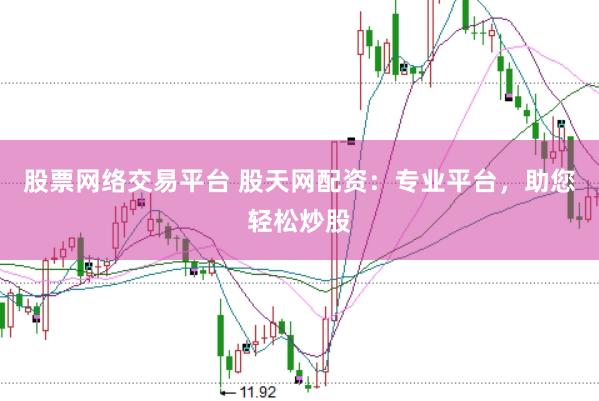 股票网络交易平台 股天网配资：专业平台，助您轻松炒股