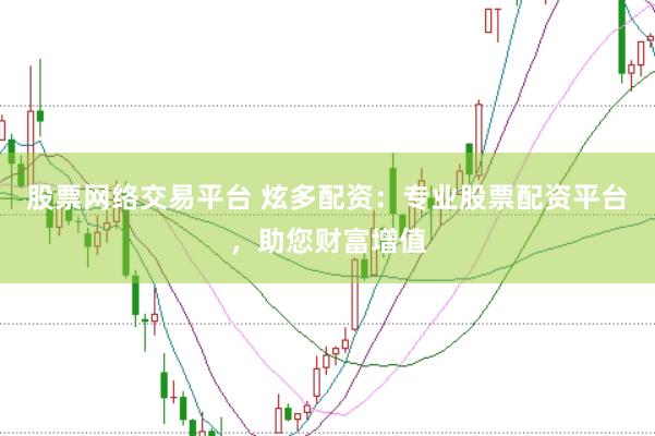 股票网络交易平台 炫多配资：专业股票配资平台，助您财富增值