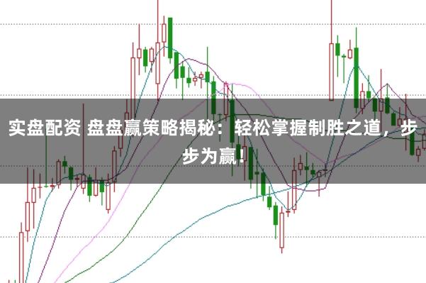 实盘配资 盘盘赢策略揭秘：轻松掌握制胜之道，步步为赢！