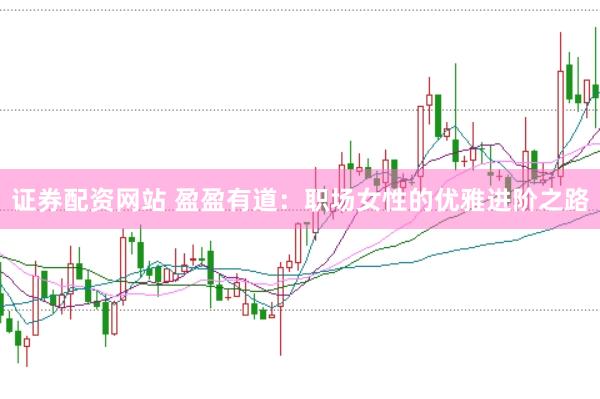 证券配资网站 盈盈有道：职场女性的优雅进阶之路