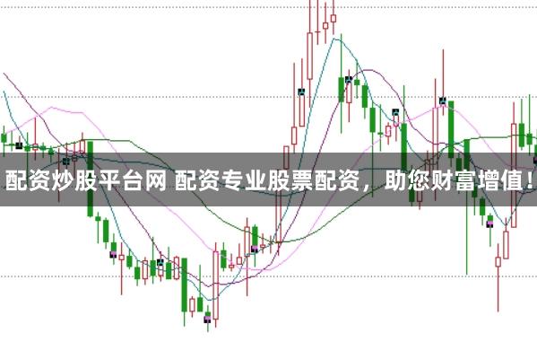配资炒股平台网 配资专业股票配资，助您财富增值！