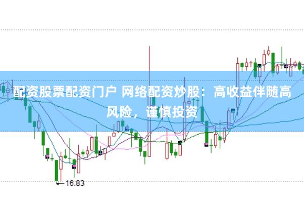 配资股票配资门户 网络配资炒股：高收益伴随高风险，谨慎投资