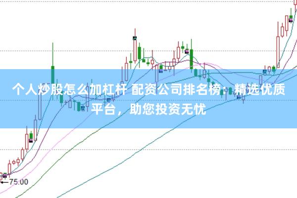 个人炒股怎么加杠杆 配资公司排名榜：精选优质平台，助您投资无忧