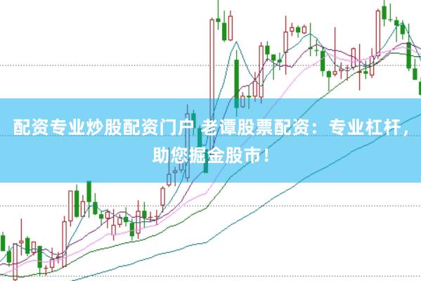 配资专业炒股配资门户 老谭股票配资：专业杠杆，助您掘金股市！