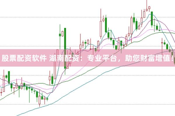 股票配资软件 湖南配资：专业平台，助您财富增值！