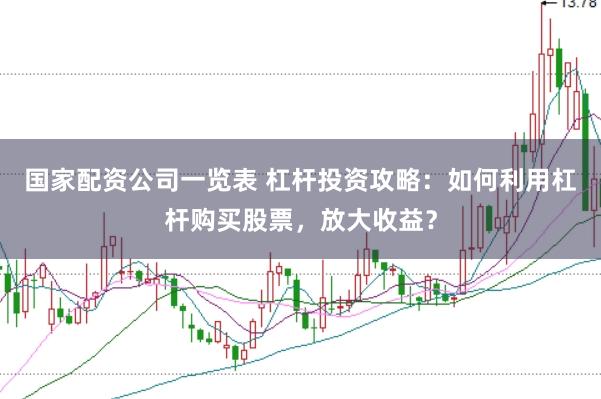 国家配资公司一览表 杠杆投资攻略：如何利用杠杆购买股票，放大收益？