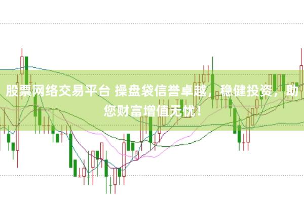 股票网络交易平台 操盘袋信誉卓越，稳健投资，助您财富增值无忧！