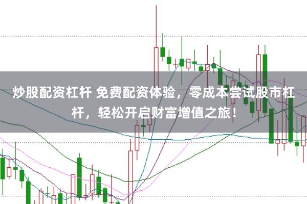 炒股配资杠杆 免费配资体验，零成本尝试股市杠杆，轻松开启财富增值之旅！