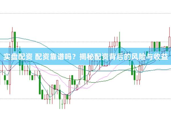 实盘配资 配资靠谱吗？揭秘配资背后的风险与收益