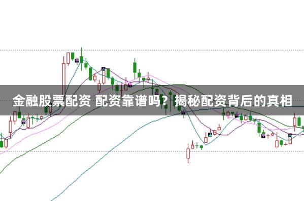 金融股票配资 配资靠谱吗？揭秘配资背后的真相