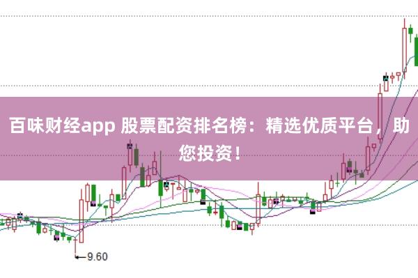 百味财经app 股票配资排名榜：精选优质平台，助您投资！