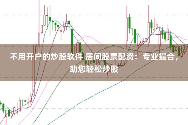 不用开户的炒股软件 居间股票配资：专业撮合，助您轻松炒股