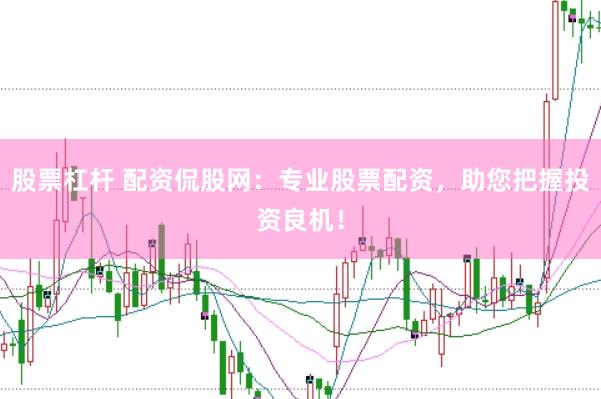 股票杠杆 配资侃股网：专业股票配资，助您把握投资良机！