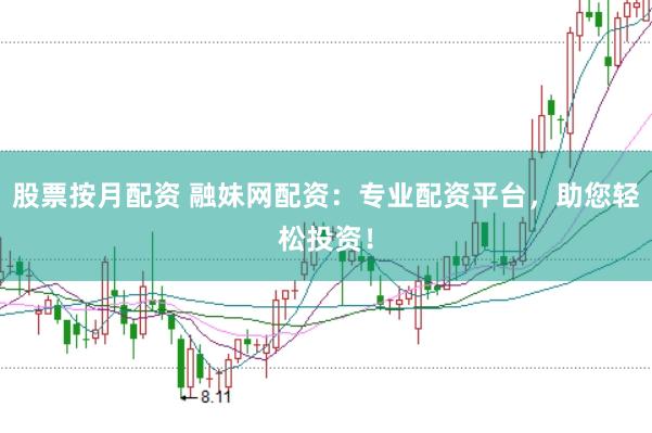 股票按月配资 融妹网配资：专业配资平台，助您轻松投资！