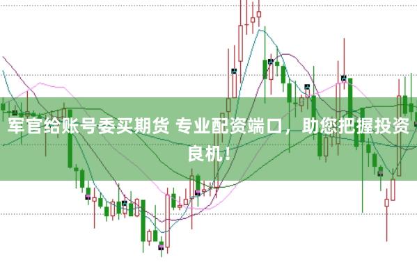 军官给账号委买期货 专业配资端口，助您把握投资良机！