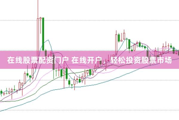在线股票配资门户 在线开户，轻松投资股票市场