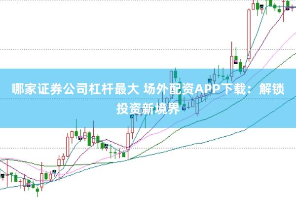 哪家证券公司杠杆最大 场外配资APP下载：解锁投资新境界