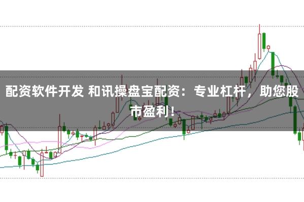 配资软件开发 和讯操盘宝配资：专业杠杆，助您股市盈利！