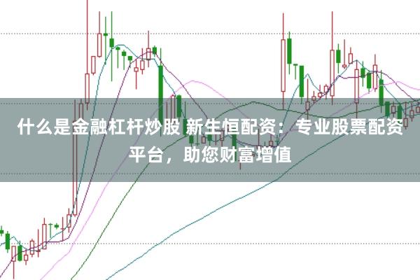 什么是金融杠杆炒股 新生恒配资：专业股票配资平台，助您财富增值