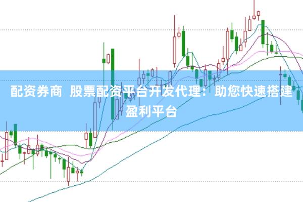 配资券商  股票配资平台开发代理：助您快速搭建盈利平台
