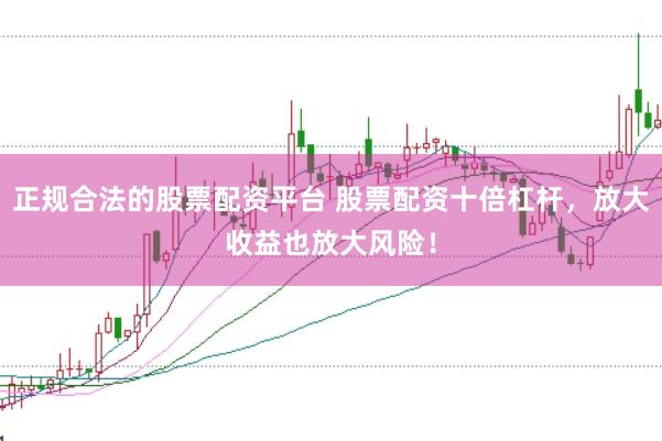 正规合法的股票配资平台 股票配资十倍杠杆，放大收益也放大风险！