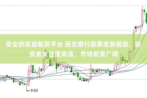 安全的实盘配资平台 民生银行股票走势强劲，投资者关注度高涨，市场前景广阔