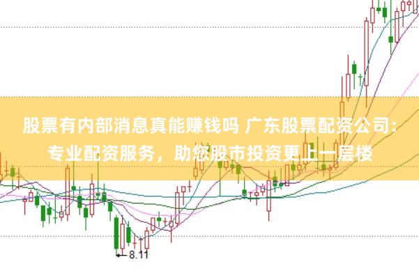 股票有内部消息真能赚钱吗 广东股票配资公司：专业配资服务，助您股市投资更上一层楼