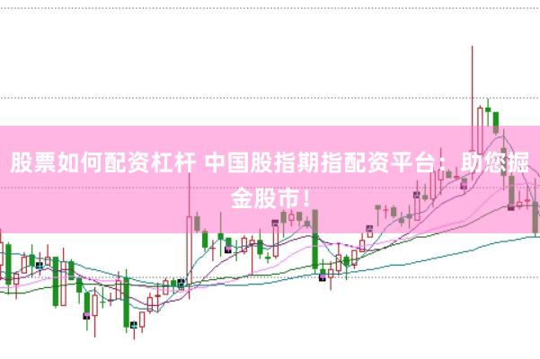 股票如何配资杠杆 中国股指期指配资平台：助您掘金股市！