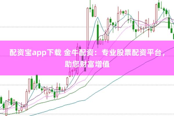 配资宝app下载 金牛配资：专业股票配资平台，助您财富增值