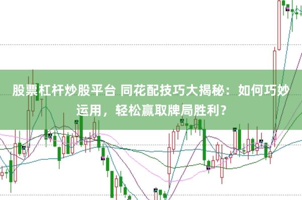 股票杠杆炒股平台 同花配技巧大揭秘：如何巧妙运用，轻松赢取牌局胜利？