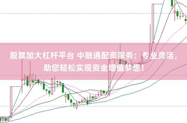 股票加大杠杆平台 中融通配资服务：专业灵活，助您轻松实现资金增值梦想！