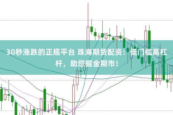 30秒涨跌的正规平台 珠海期货配资：低门槛高杠杆，助您掘金期市！