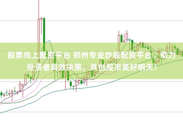 股票线上配资平台 郑州专业炒股配资平台，助力投资者高效决策，共创股市美好明天！