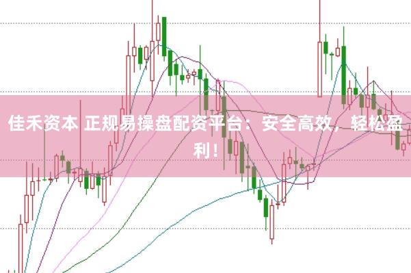 佳禾资本 正规易操盘配资平台：安全高效，轻松盈利！