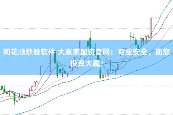 同花顺炒股软件 大赢家配资官网：专业安全，助您投资大赢！