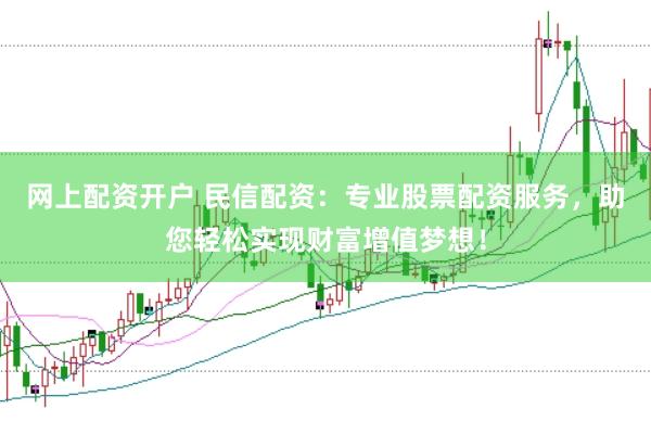 网上配资开户 民信配资：专业股票配资服务，助您轻松实现财富增值梦想！