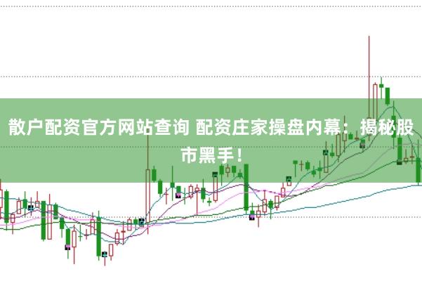散户配资官方网站查询 配资庄家操盘内幕：揭秘股市黑手！