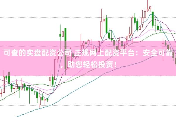 可查的实盘配资公司 正规网上配资平台：安全可靠，助您轻松投资！