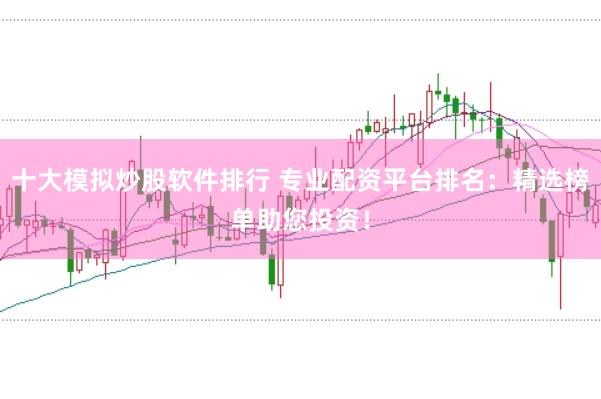十大模拟炒股软件排行 专业配资平台排名：精选榜单助您投资！