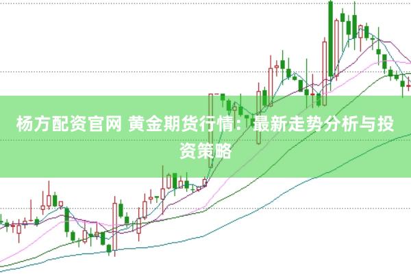 杨方配资官网 黄金期货行情：最新走势分析与投资策略