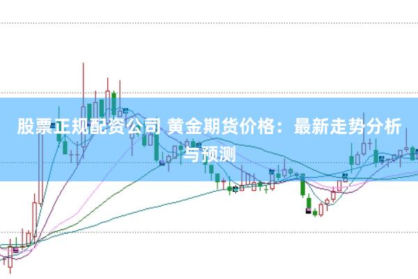 股票正规配资公司 黄金期货价格：最新走势分析与预测
