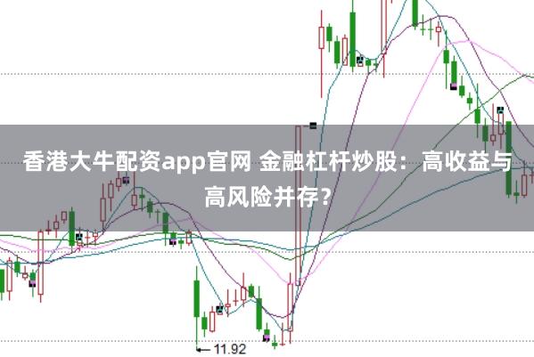 香港大牛配资app官网 金融杠杆炒股：高收益与高风险并存？