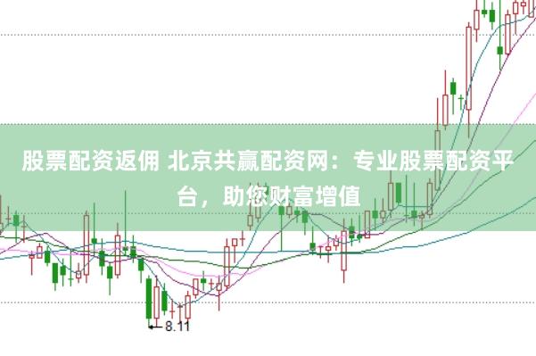股票配资返佣 北京共赢配资网：专业股票配资平台，助您财富增值